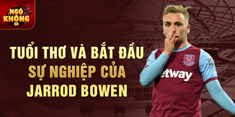 Tuổi thơ và bắt đầu sự nghiệp của jarrod bowen