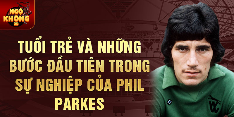 Tuổi trẻ và những bước đầu tiên trong sự nghiệp của phil parkes