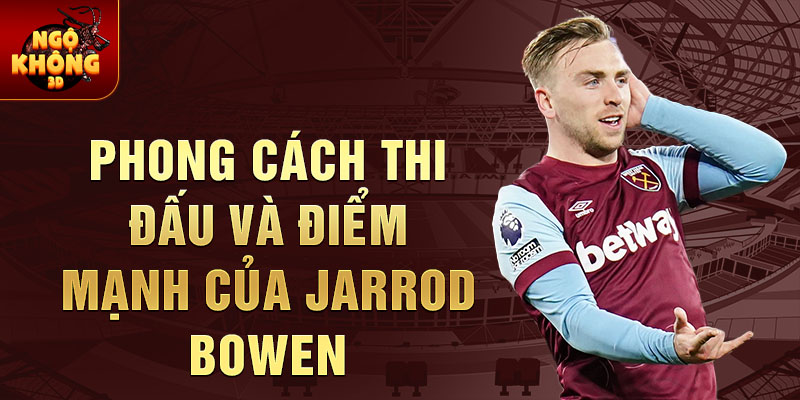 Phong cách thi đấu và điểm mạnh của Jarrod Bowen