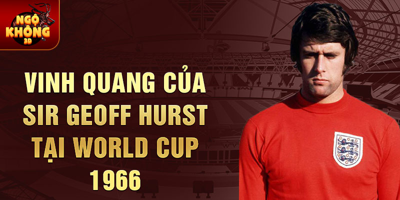 Vinh quang của Sir Geoff Hurst tại World Cup 1966