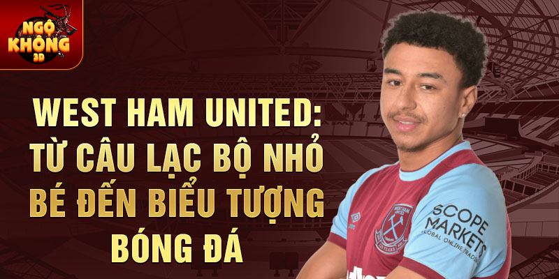 West Ham United: Từ Câu lạc bộ Nhỏ bé đến Biểu tượng Bóng đá