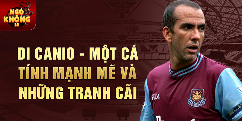 Di Canio - Một cá tính mạnh mẽ và những tranh cãi