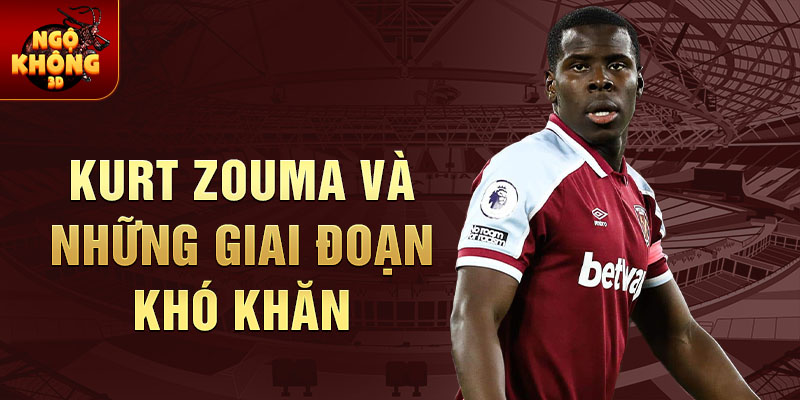 Kurt Zouma và Những Giai Đoạn Khó Khăn