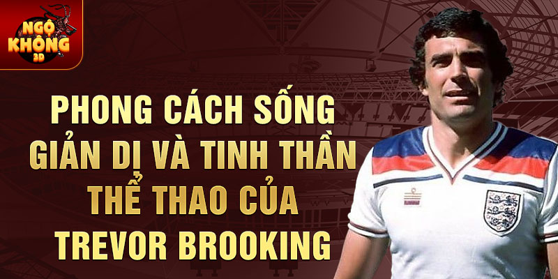 Phong cách sống giản dị và tinh thần thể thao của Trevor Brooking