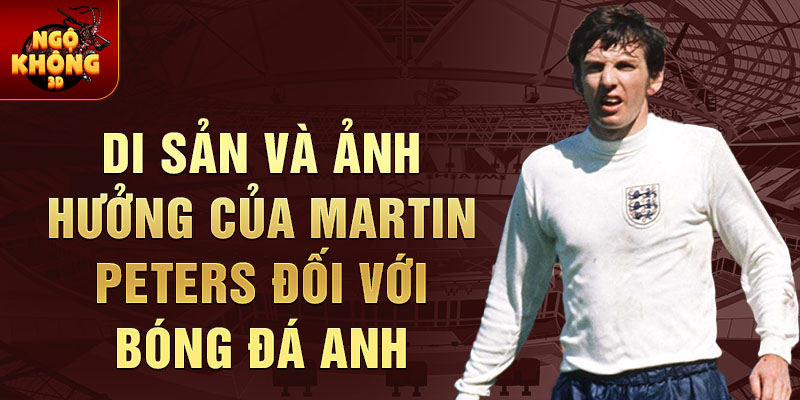 Di sản và ảnh hưởng của Martin Peters đối với bóng đá Anh