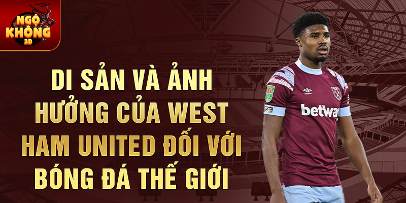 Di sản và ảnh hưởng của West Ham United đối với bóng đá thế giới