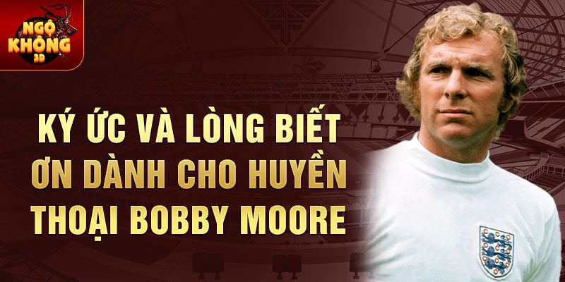 Ký ức và lòng biết ơn dành cho huyền thoại Bobby Moore