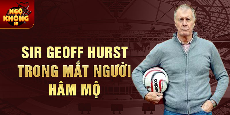 Sir Geoff Hurst trong mắt người hâm mộ