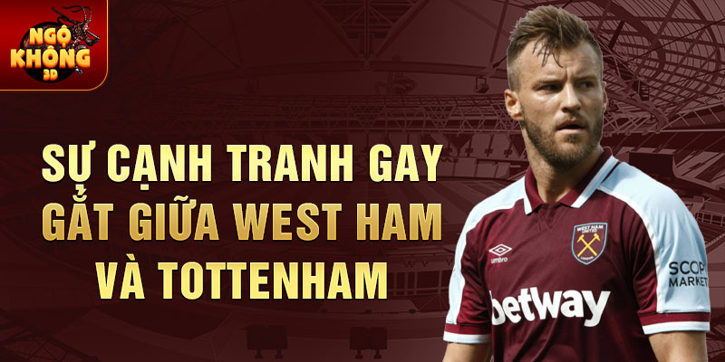 Sự cạnh tranh gay gắt giữa West Ham và Tottenham