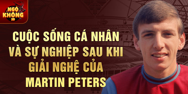 Cuộc sống cá nhân và sự nghiệp sau khi giải nghệ của Martin Peters