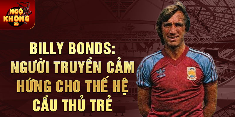 Billy Bonds: Người truyền cảm hứng cho thế hệ cầu thủ trẻ