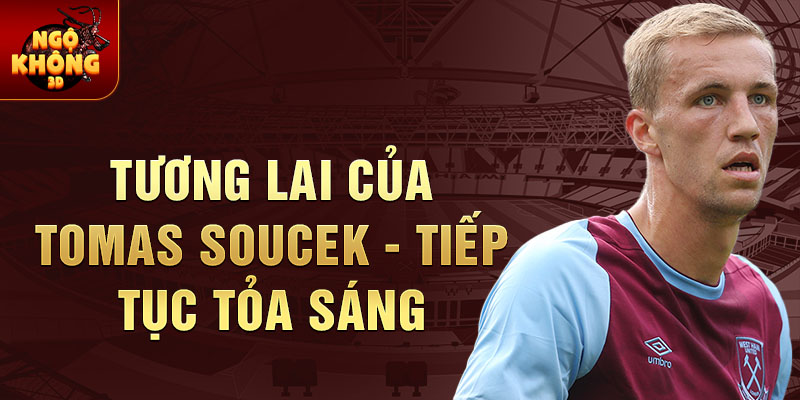 Tương lai của Tomas Soucek - Tiếp tục tỏa sáng