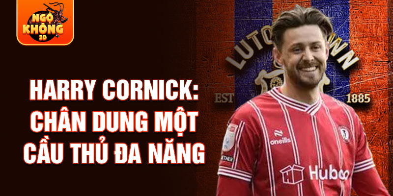 Harry cornick: chân dung một cầu thủ đa năng