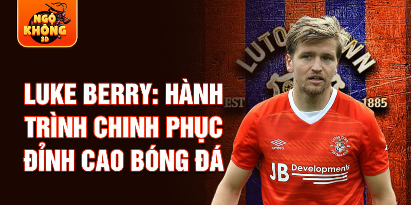 Luke berry: hành trình chinh phục đỉnh cao bóng đá