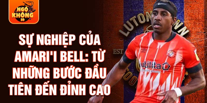 Sự nghiệp của amari'i bell: từ những bước đầu tiên đến đỉnh cao