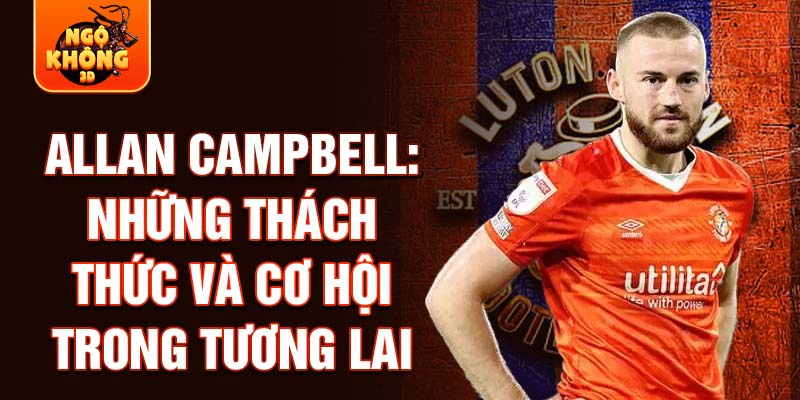 Allan Campbell: Những thách thức và cơ hội trong tương lai