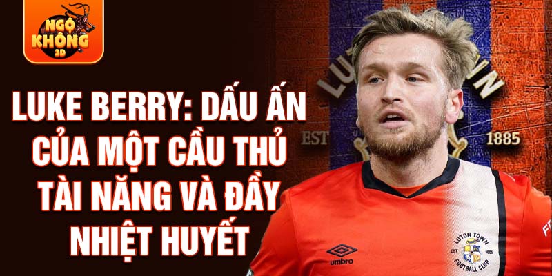 Luke Berry: Dấu ấn của một cầu thủ tài năng và đầy nhiệt huyết