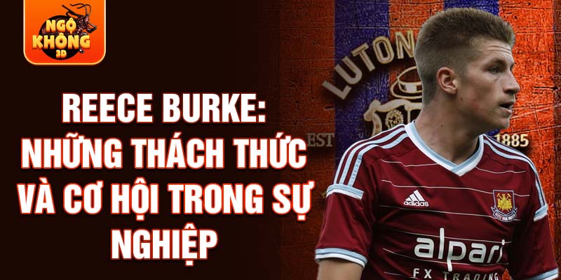 Reece Burke: Những thách thức và cơ hội trong sự nghiệp