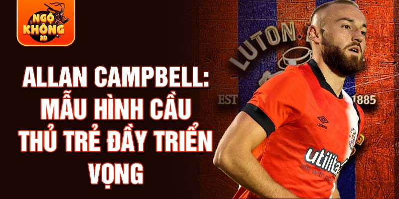 Allan Campbell: Mẫu hình cầu thủ trẻ đầy triển vọng