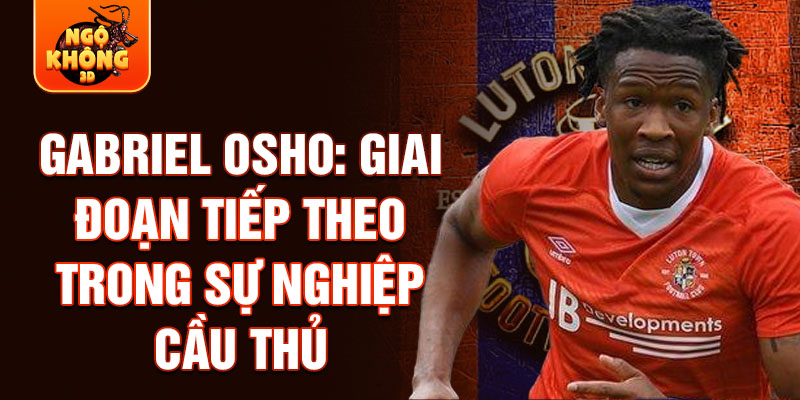 Gabriel Osho: Giai đoạn tiếp theo trong sự nghiệp cầu thủ