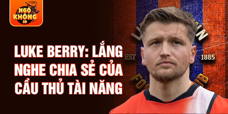 Luke Berry: Lắng nghe chia sẻ của cầu thủ tài năng