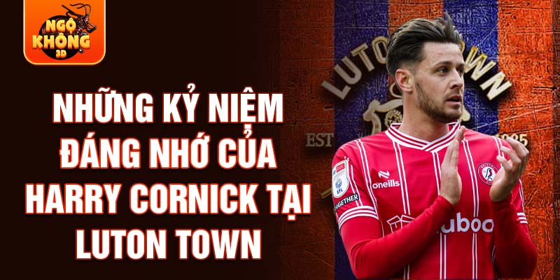 Những kỷ niệm đáng nhớ của Harry Cornick tại Luton Town