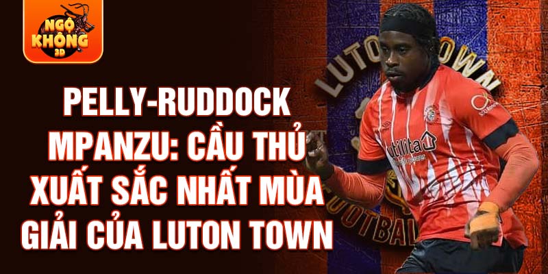 Pelly-Ruddock Mpanzu: Cầu thủ xuất sắc nhất mùa giải của Luton Town