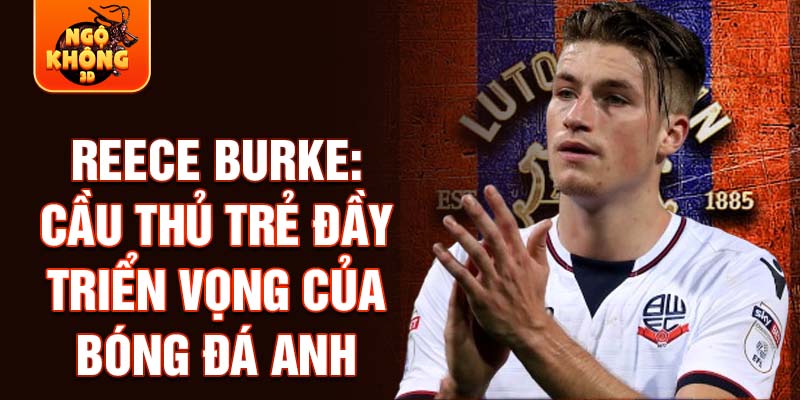 Reece Burke: Cầu thủ trẻ đầy triển vọng của bóng đá Anh