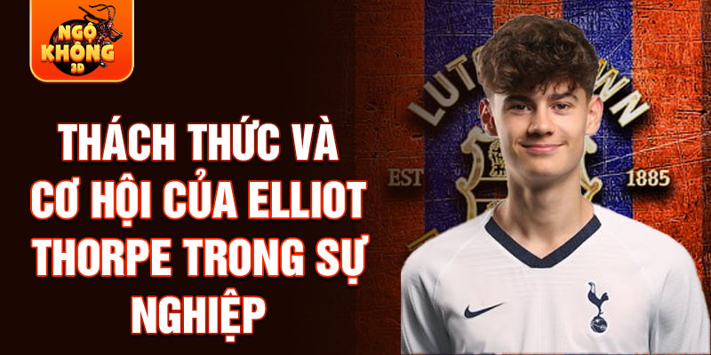 Thách thức và cơ hội của Elliot Thorpe trong sự nghiệp