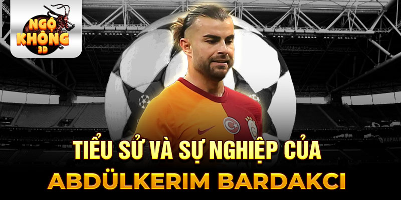 Tiểu sử và sự nghiệp của abdülkerim bardakcı