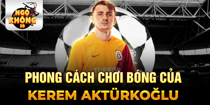 Phong cách chơi bóng của Kerem Aktürkoğlu