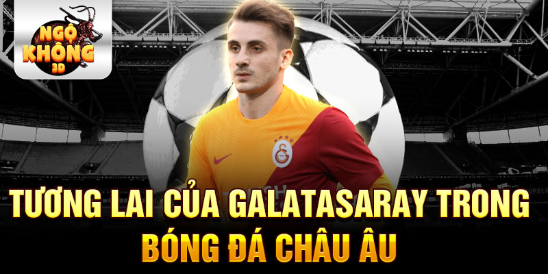 Tương lai của Galatasaray trong bóng đá châu Âu