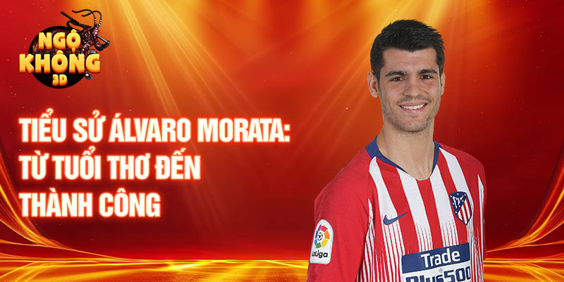 Tiểu sử álvaro morata: từ tuổi thơ đến thành công