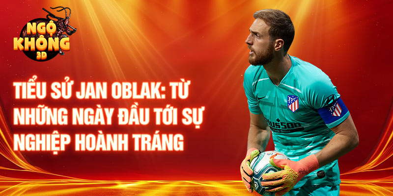 Tiểu sử jan oblak: từ những ngày đầu tới sự nghiệp hoành tráng