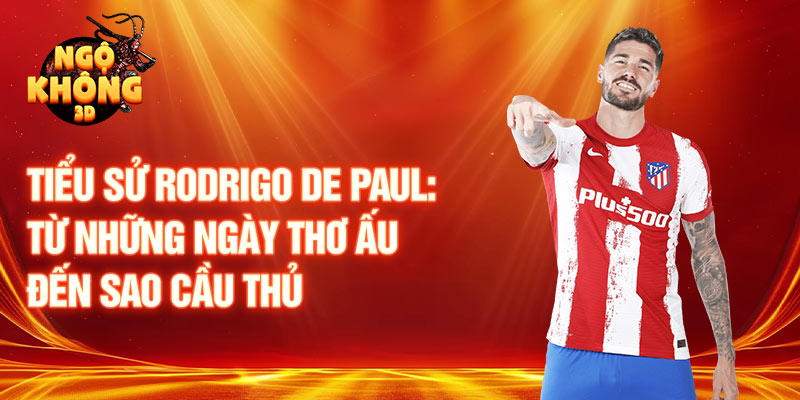 Tiểu sử rodrigo de paul: từ những ngày thơ ấu đến sao cầu thủ