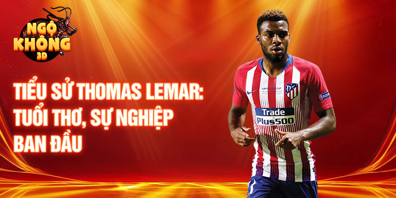 Tiểu sử thomas lemar: tuổi thơ, sự nghiệp ban đầu