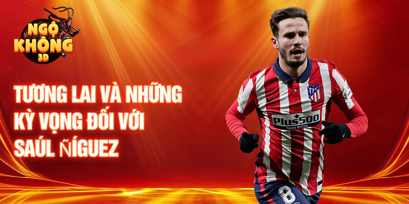 Tương lai và những kỳ vọng đối với Saúl Ñíguez